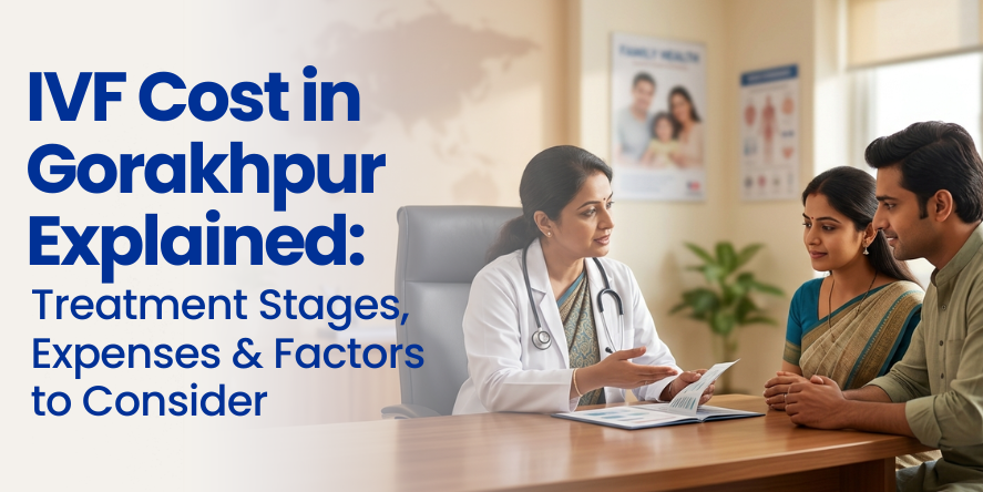 IVF Cost in Gorakhpur Explained: A Step-by-Step Guide to IVF Expenses